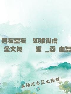 男友室友個個如狼似虎 全文免費閱讀筆趣閣
